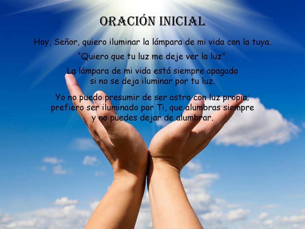 Oración inicial Hoy, Señor, quiero iluminar la lámpara de mi vida con la tuya. Quiero que tu luz me deje ver la luz .