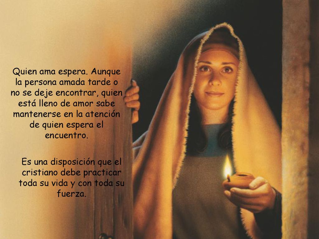 Quien ama espera. Aunque la persona amada tarde o no se deje encontrar, quien está lleno de amor sabe mantenerse en la atención de quien espera el encuentro.