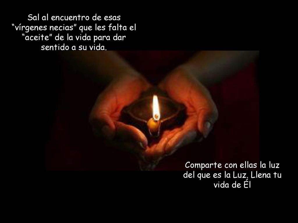 Comparte con ellas la luz del que es la Luz. Llena tu vida de Él