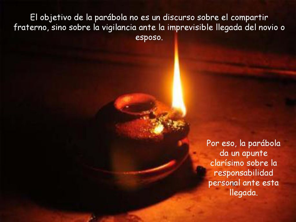 El objetivo de la parábola no es un discurso sobre el compartir fraterno, sino sobre la vigilancia ante la imprevisible llegada del novio o esposo.