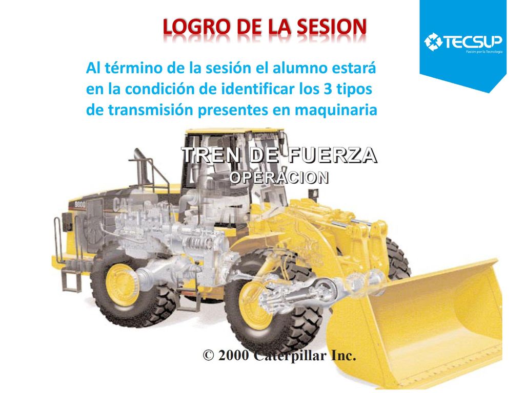 LOGRO DE LA SESION Al término de la sesión el alumno estará en la condición de identificar los 3 tipos de transmisión presentes en maquinaria pesada.