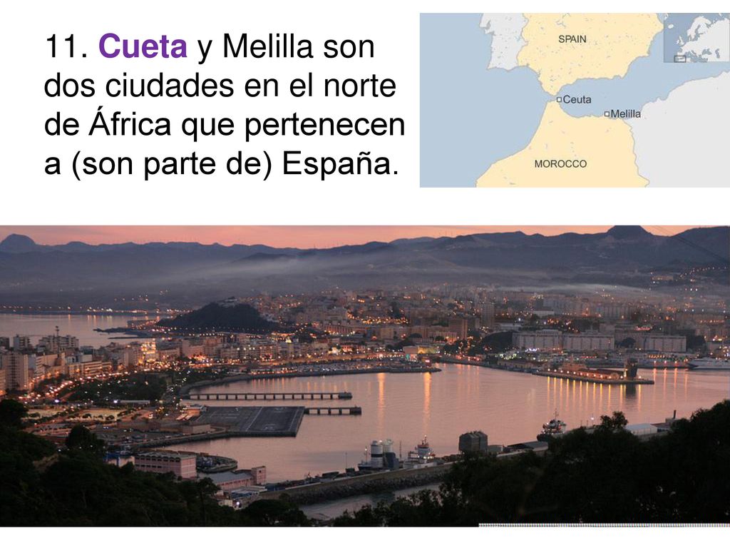 11. Cueta y Melilla son dos ciudades en el norte de África que pertenecen a (son parte de) España.