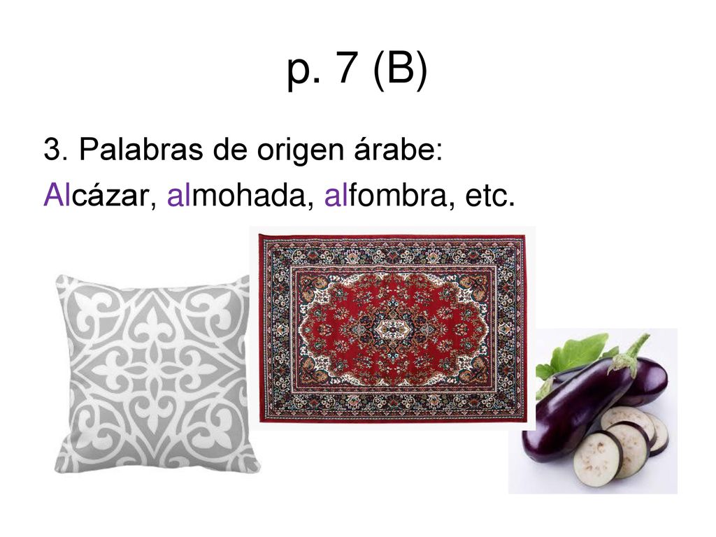 p. 7 (B) 3. Palabras de origen árabe: Alcázar, almohada, alfombra, etc.
