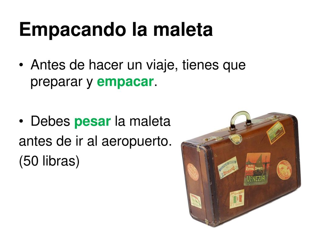 Empacando la maleta Antes de hacer un viaje, tienes que preparar y empacar. Debes pesar la maleta.