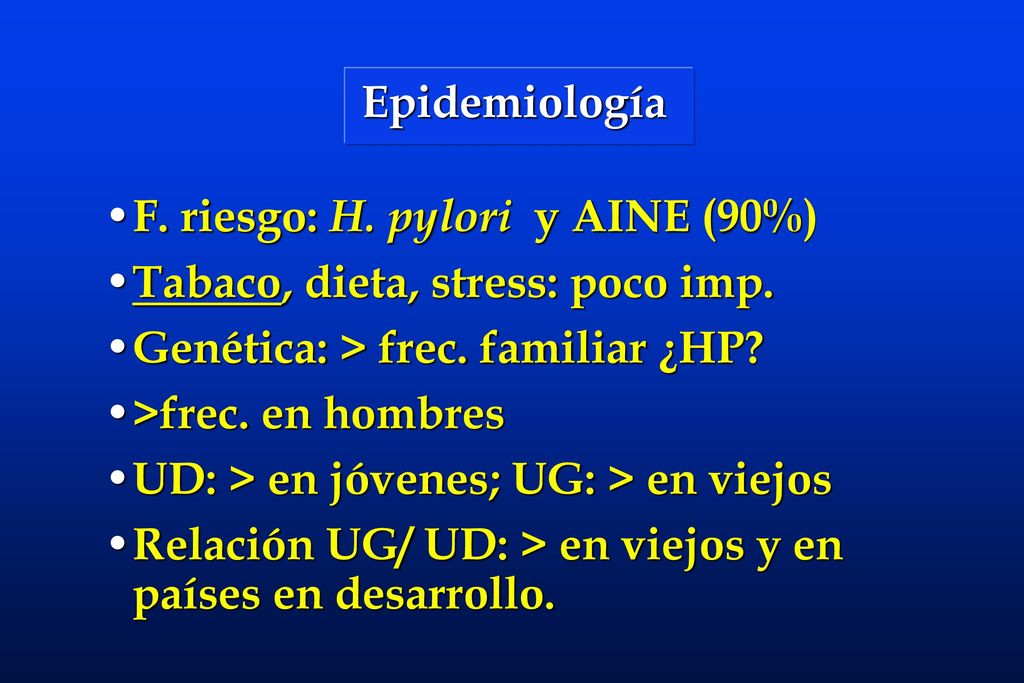 Epidemiología F. riesgo: H. pylori y AINE (90%) Tabaco, dieta, stress: poco imp. Genética: > frec. familiar ¿HP