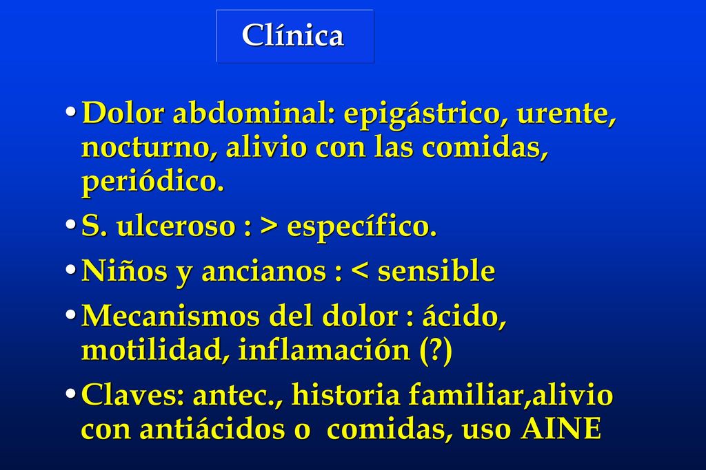 Clínica Dolor abdominal: epigástrico, urente, nocturno, alivio con las comidas, periódico. S. ulceroso : > específico.