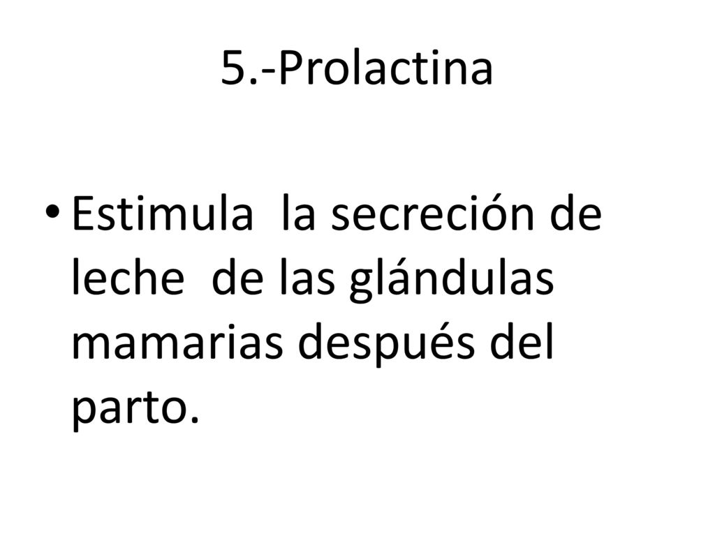 5.-Prolactina Estimula la secreción de leche de las glándulas mamarias después del parto.