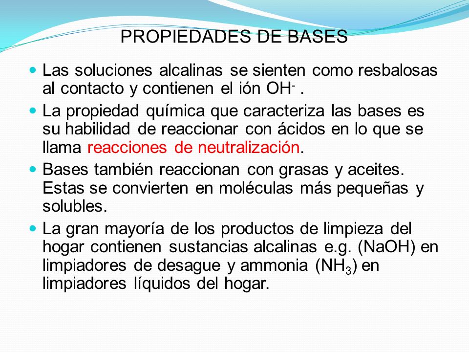 PROPIEDADES DE BASES Las soluciones alcalinas se sienten como resbalosas al contacto y contienen el ión OH- .