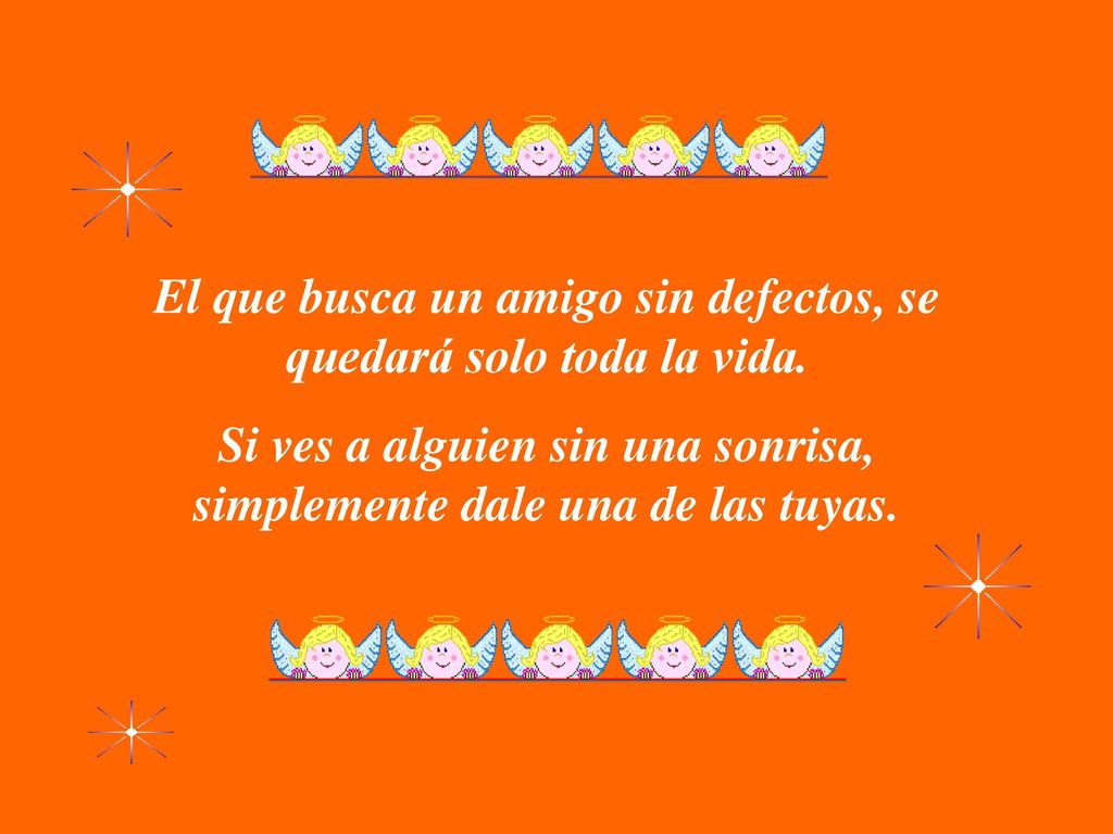 El que busca un amigo sin defectos, se quedará solo toda la vida.
