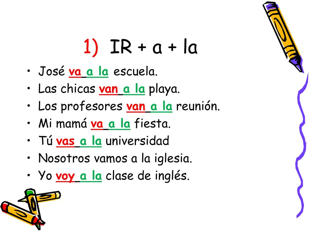 1) IR + a + la José va a la escuela. Las chicas van a la playa.