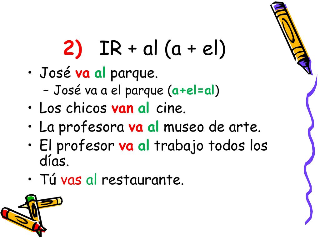 2) IR + al (a + el) José va al parque. Los chicos van al cine.