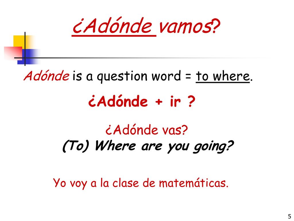 ¿Adónde vamos ¿Adónde + ir Adónde is a question word = to where.