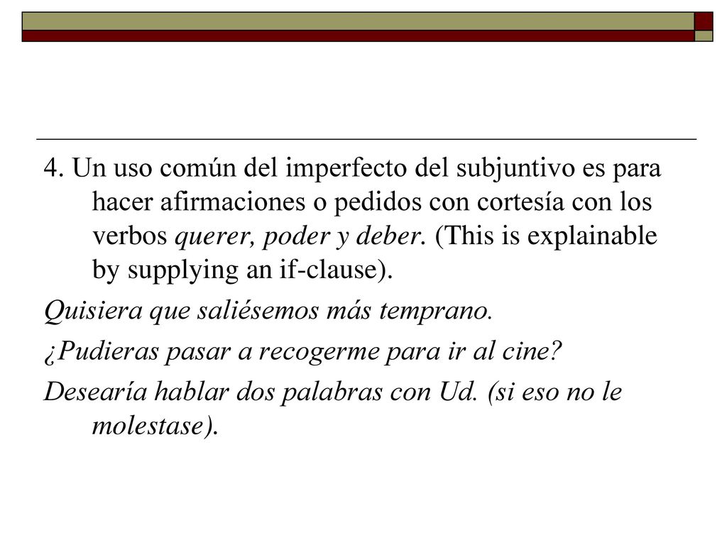 4. Un uso común del imperfecto del subjuntivo es para hacer afirmaciones o pedidos con cortesía con los verbos querer, poder y deber. (This is explainable by supplying an if-clause).