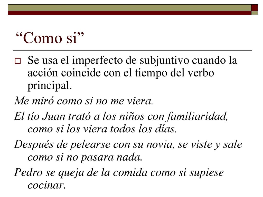 Como si Se usa el imperfecto de subjuntivo cuando la acción coincide con el tiempo del verbo principal.
