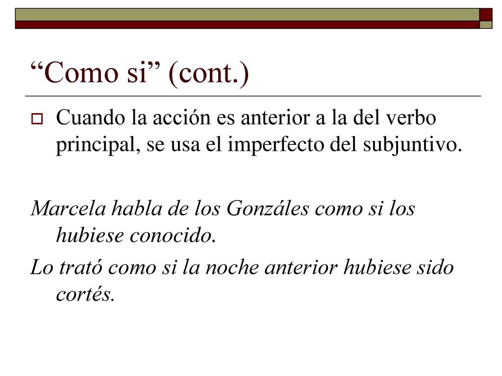 Como si (cont.) Cuando la acción es anterior a la del verbo principal, se usa el imperfecto del subjuntivo.