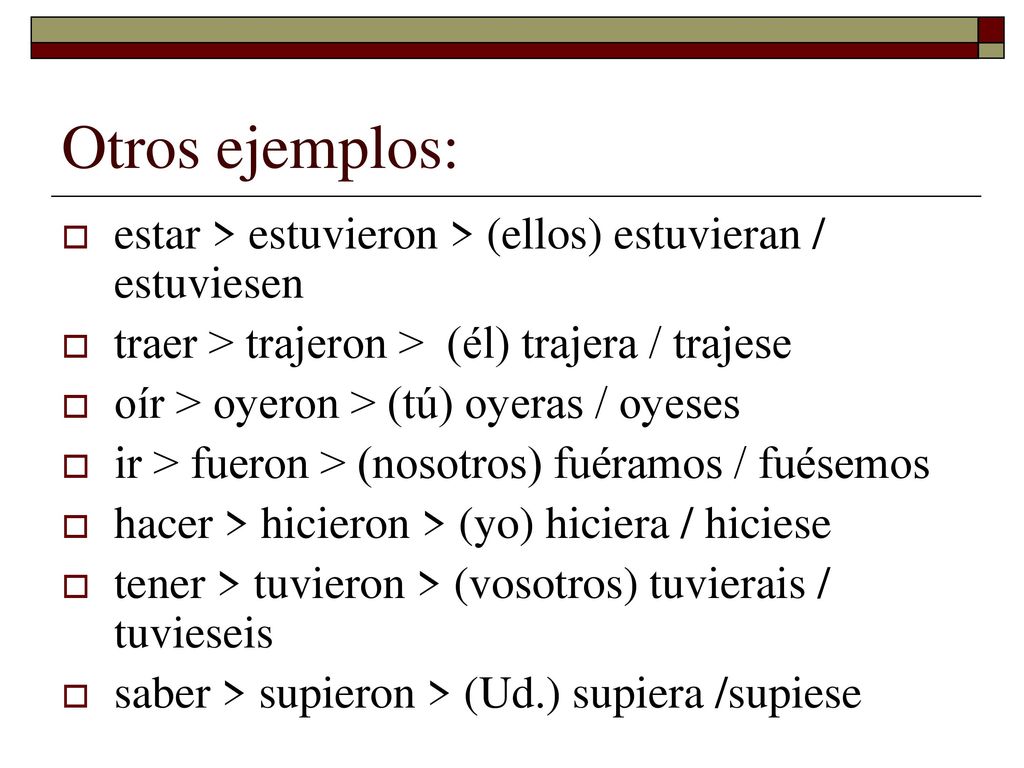 Otros ejemplos: estar > estuvieron > (ellos) estuvieran / estuviesen. traer > trajeron > (él) trajera / trajese.