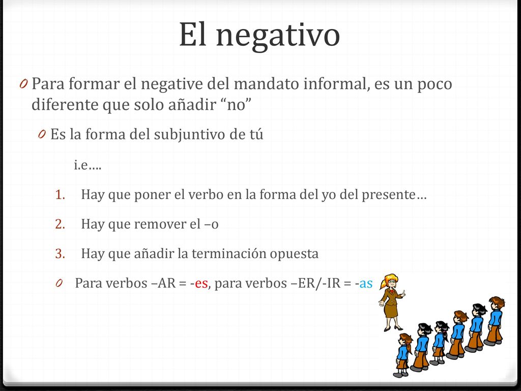 El negativo Para formar el negative del mandato informal, es un poco diferente que solo añadir no