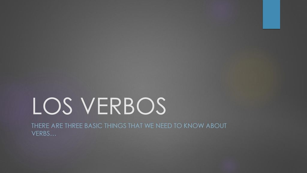 There are three basic things that we need to know about verbs…