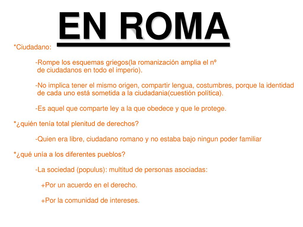 EN ROMA *Ciudadano: -Rompe los esquemas griegos(la romanización amplia el nº. de ciudadanos en todo el imperio).