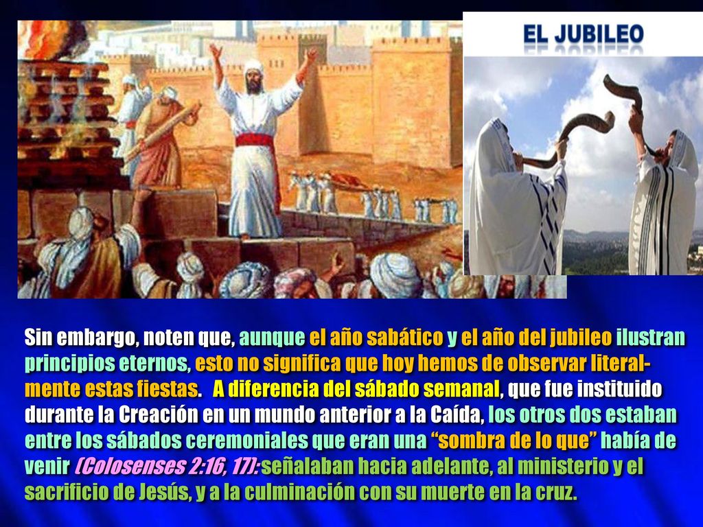 Sin embargo, noten que, aunque el año sabático y el año del jubileo ilustran principios eternos, esto no significa que hoy hemos de observar literal-mente estas fiestas.