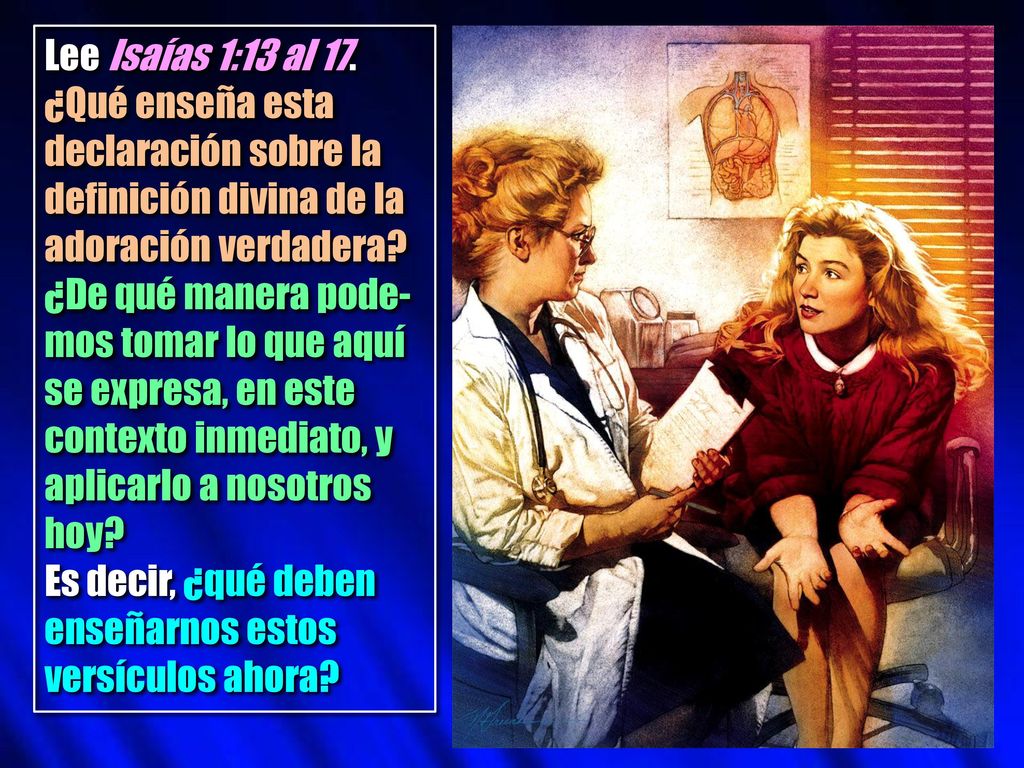 Lee Isaías 1:13 al 17. ¿Qué enseña esta declaración sobre la definición divina de la adoración verdadera ¿De qué manera pode-mos tomar lo que aquí se expresa, en este contexto inmediato, y aplicarlo a nosotros hoy