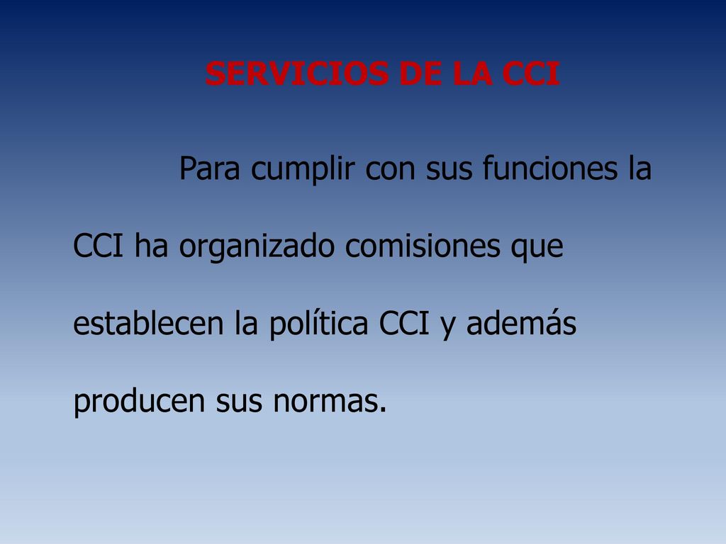 SERVICIOS DE LA CCI Para cumplir con sus funciones la CCI ha organizado comisiones que establecen la política CCI y además producen sus normas.
