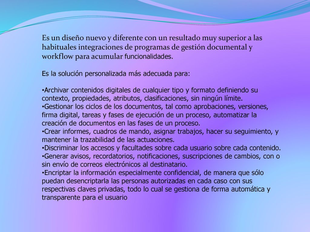 Es un diseño nuevo y diferente con un resultado muy superior a las habituales integraciones de programas de gestión documental y workflow para acumular funcionalidades.