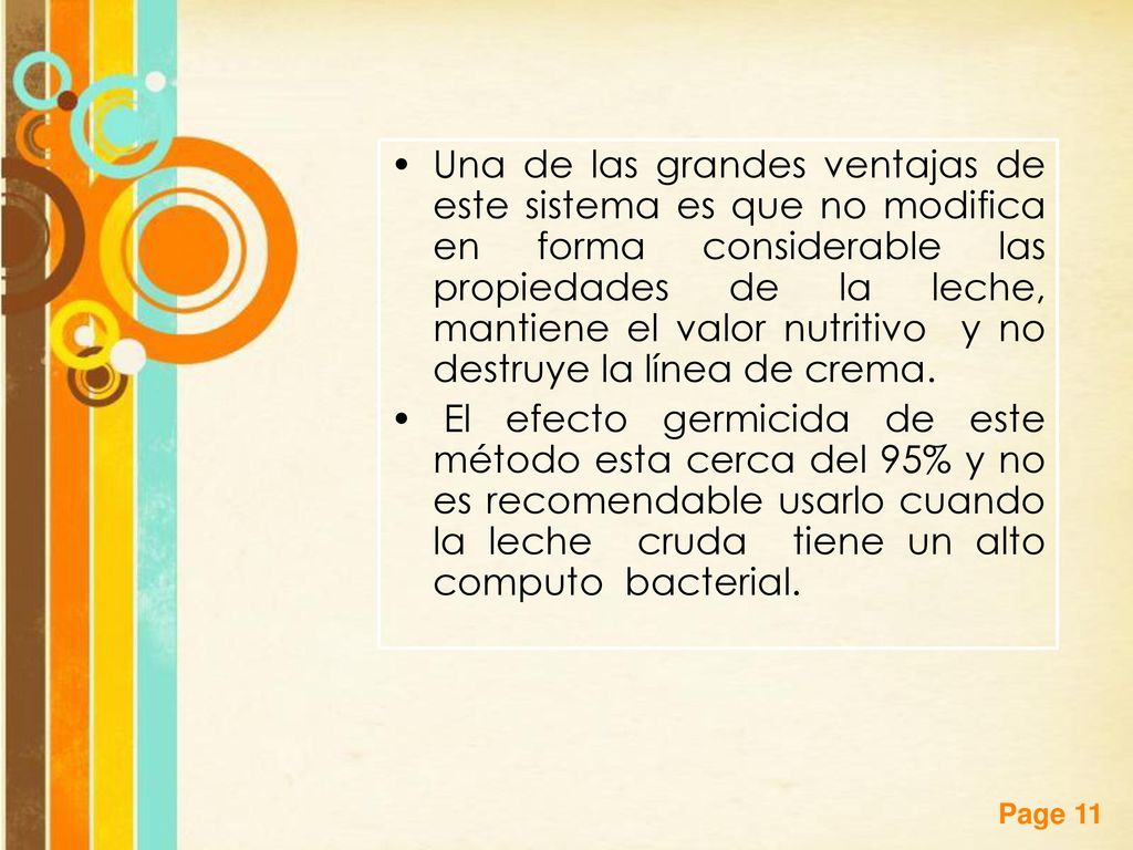 Una de las grandes ventajas de este sistema es que no modifica en forma considerable las propiedades de la leche, mantiene el valor nutritivo y no destruye la línea de crema.