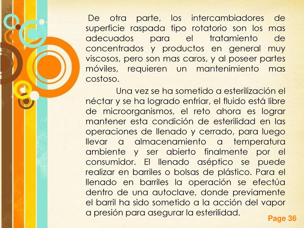 De otra parte, los intercambiadores de superficie raspada tipo rotatorio son los mas adecuados para el tratamiento de concentrados y productos en general muy viscosos, pero son mas caros, y al poseer partes móviles, requieren un mantenimiento mas costoso.