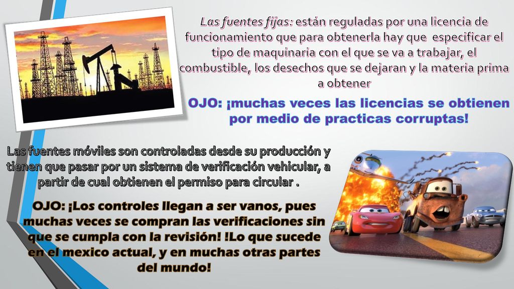 Las fuentes fijas: están reguladas por una licencia de funcionamiento que para obtenerla hay que especificar el tipo de maquinaria con el que se va a trabajar, el combustible, los desechos que se dejaran y la materia prima a obtener