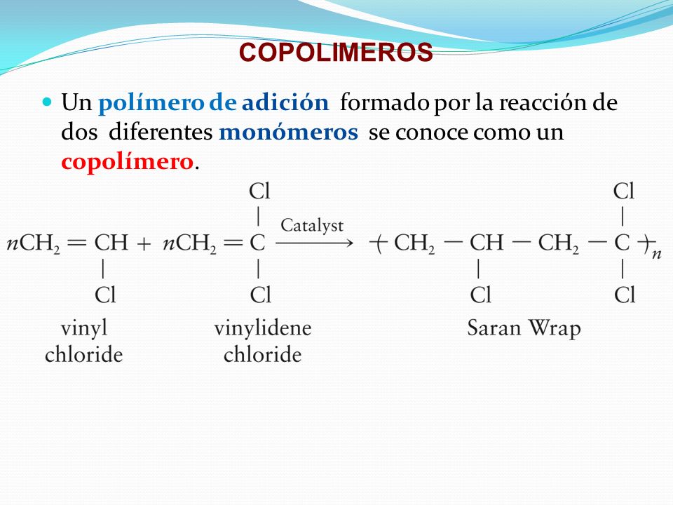 COPOLIMEROS Un polímero de adición formado por la reacción de dos diferentes monómeros se conoce como un copolímero.