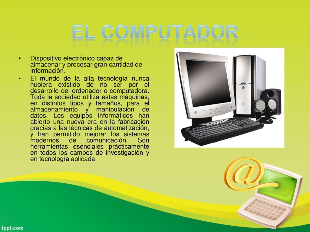 El Computador Dispositivo electrónico capaz de almacenar y procesar gran cantidad de información.