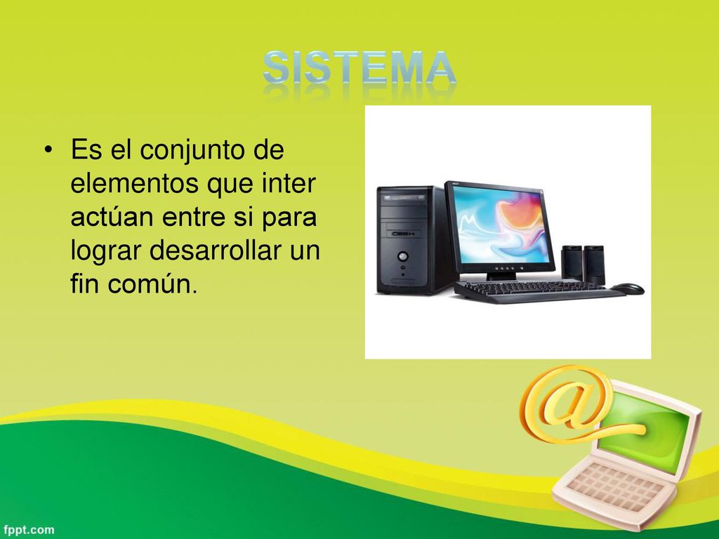 Sistema Es el conjunto de elementos que inter actúan entre si para lograr desarrollar un fin común.