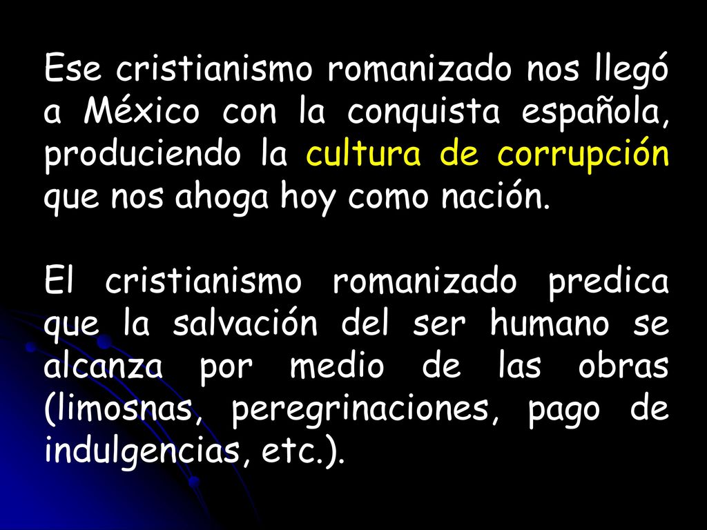 Ese cristianismo romanizado nos llegó a México con la conquista española, produciendo la cultura de corrupción que nos ahoga hoy como nación.