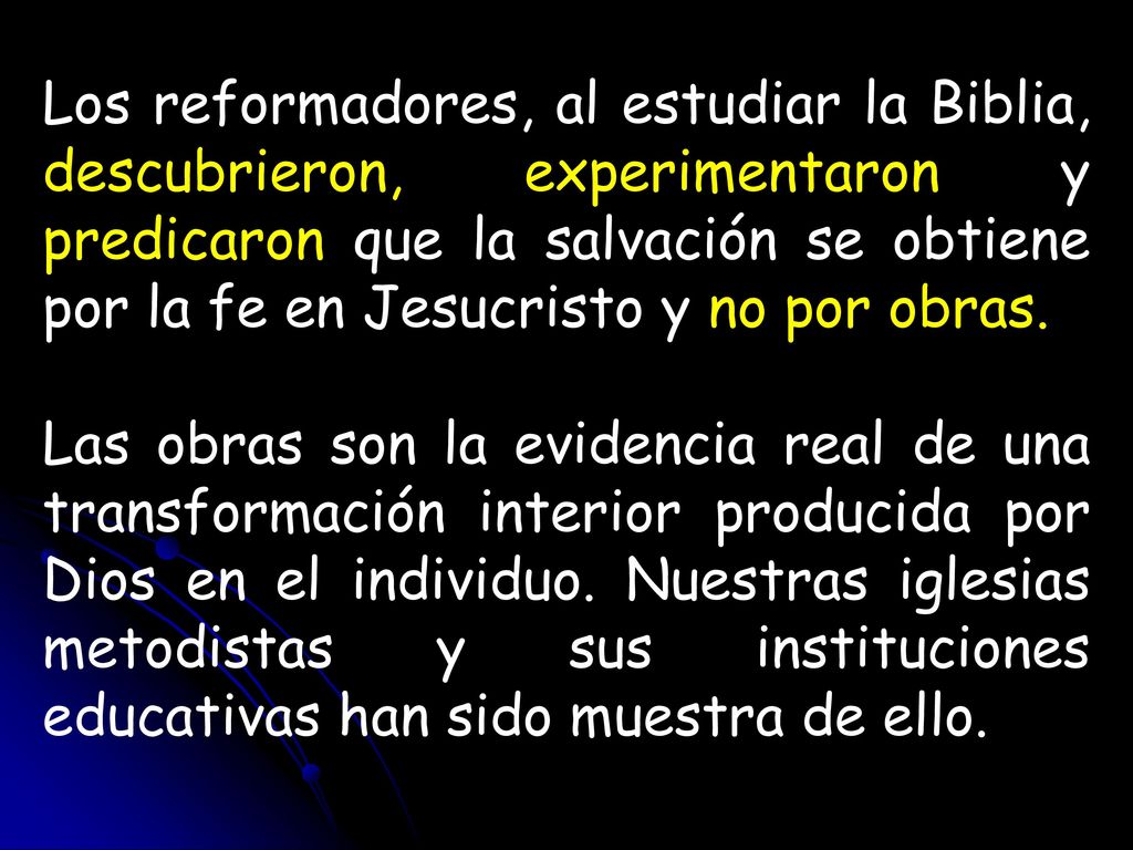 Los reformadores, al estudiar la Biblia, descubrieron, experimentaron y predicaron que la salvación se obtiene por la fe en Jesucristo y no por obras.