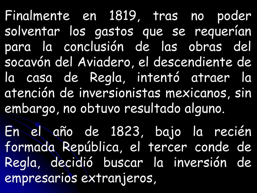 Finalmente en 1819, tras no poder solventar los gastos que se requerían para la conclusión de las obras del socavón del Aviadero, el descendiente de la casa de Regla, intentó atraer la atención de inversionistas mexicanos, sin embargo, no obtuvo resultado alguno.