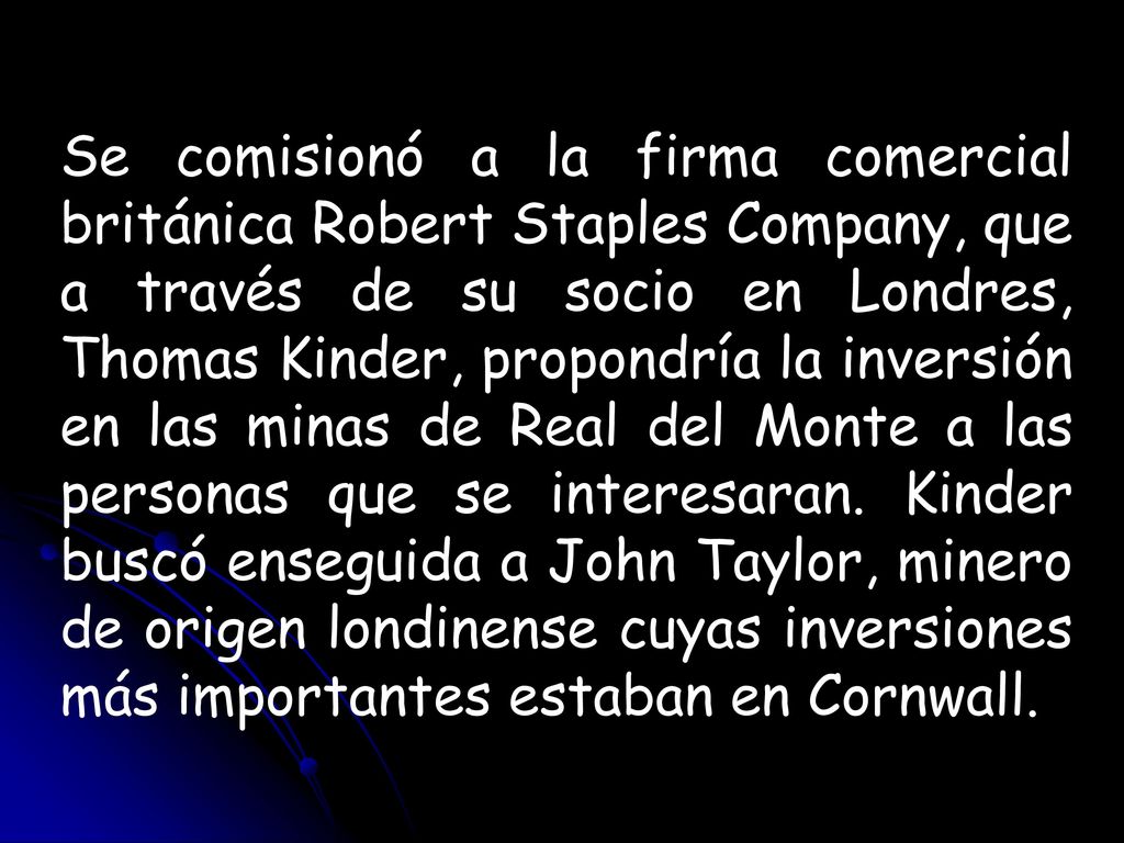 Se comisionó a la firma comercial británica Robert Staples Company, que a través de su socio en Londres, Thomas Kinder, propondría la inversión en las minas de Real del Monte a las personas que se interesaran.