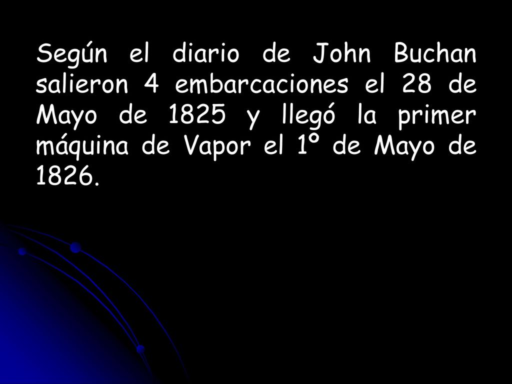 Según el diario de John Buchan salieron 4 embarcaciones el 28 de Mayo de 1825 y llegó la primer máquina de Vapor el 1º de Mayo de 1826.