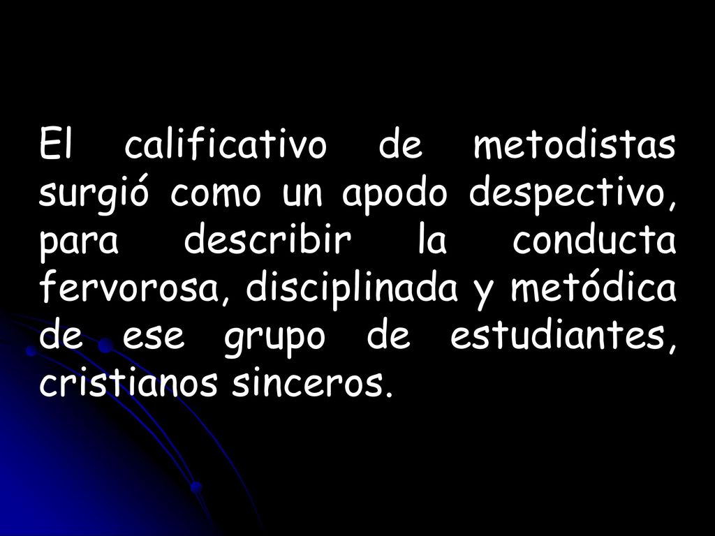 El calificativo de metodistas surgió como un apodo despectivo, para describir la conducta fervorosa, disciplinada y metódica de ese grupo de estudiantes, cristianos sinceros.