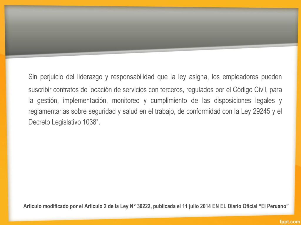 Sin perjuicio del liderazgo y responsabilidad que la ley asigna, los empleadores pueden suscribir contratos de locación de servicios con terceros, regulados por el Código Civil, para la gestión, implementación, monitoreo y cumplimiento de las disposiciones legales y reglamentarias sobre seguridad y salud en el trabajo, de conformidad con la Ley y el Decreto Legislativo