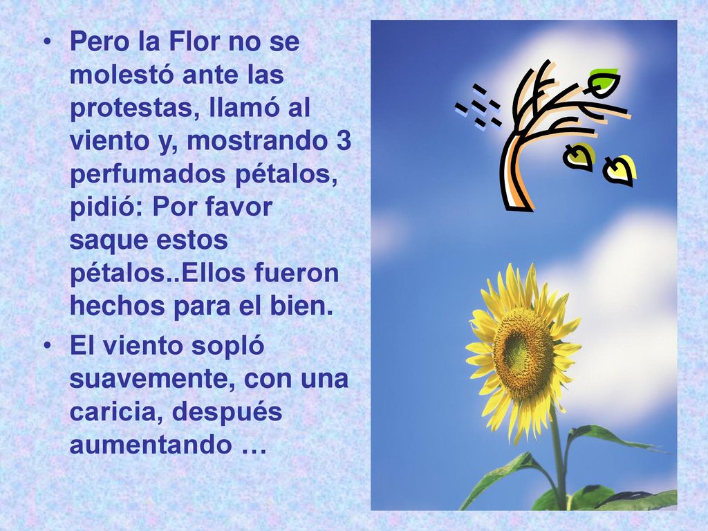 Pero la Flor no se molestó ante las protestas, llamó al viento y, mostrando 3 perfumados pétalos, pidió: Por favor saque estos pétalos..Ellos fueron hechos para el bien.