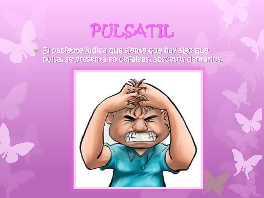 PULSATIL El paciente indica que siente que hay algo que pulsa, se presenta en cefaleas, abscesos dentarios.