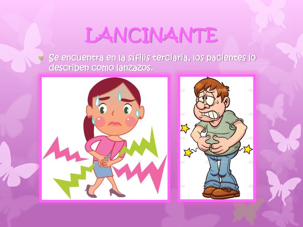 LANCINANTE Se encuentra en la sífilis terciaria, los pacientes lo describen como lanzazos.