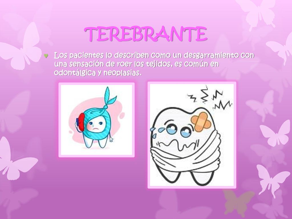 TEREBRANTE Los pacientes lo describen como un desgarramiento con una sensación de roer los tejidos, es común en odontálgica y neoplasias.