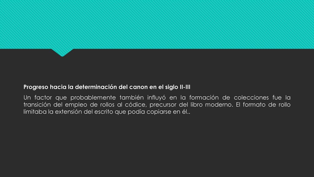 Progreso hacia la determinación del canon en el siglo II-III Un factor que probablemente también influyó en la formación de colecciones fue la transición del empleo de rollos al códice, precursor del libro moderno.