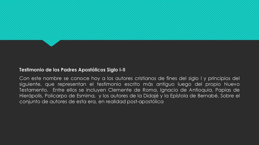 Testimonio de los Padres Apostólicos Siglo I-II Con este nombre se conoce hoy a los autores cristianos de fines del siglo I y principios del siguiente, que representan el testimonio escrito más antiguo luego del propio Nuevo Testamento.