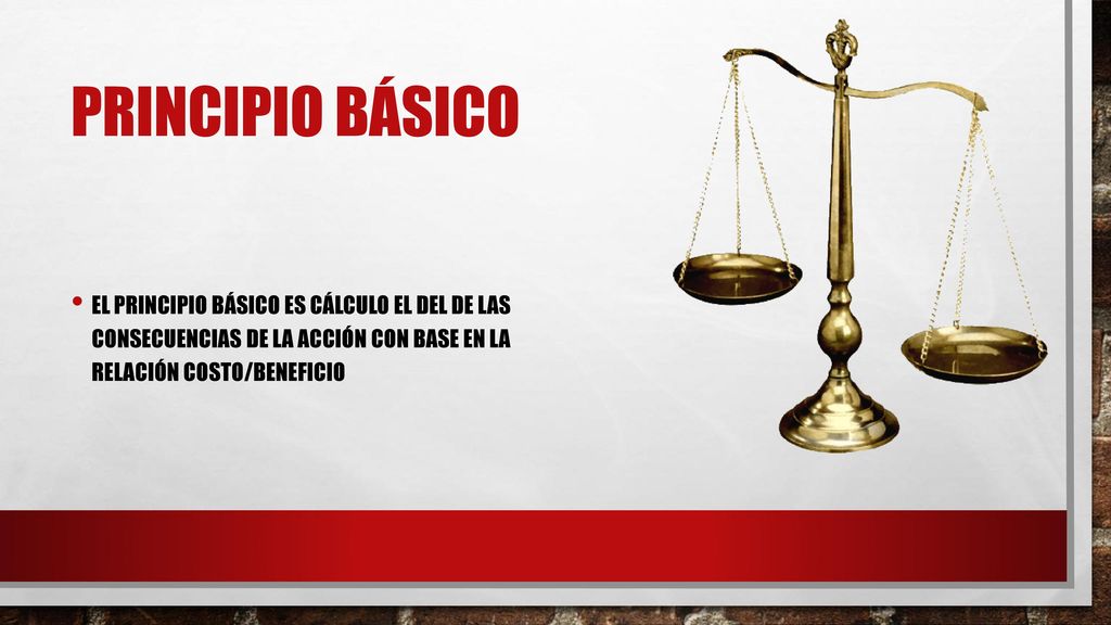 Principio básico El principio básico es cálculo el del de las consecuencias de la acción con base en la relación costo/beneficio.