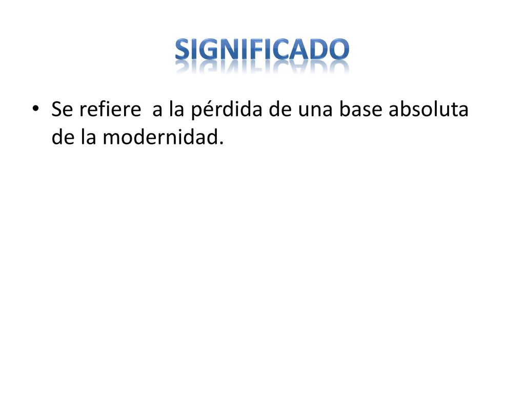 SIGNIFICADO Se refiere a la pérdida de una base absoluta de la modernidad.