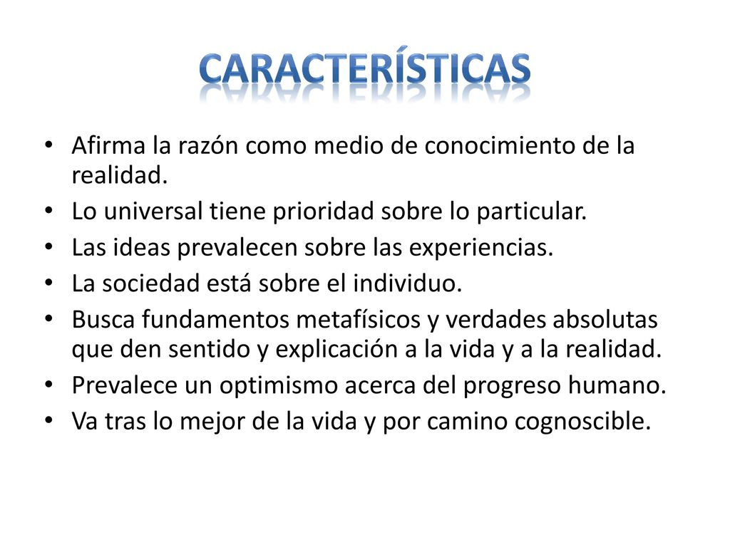 Características Afirma la razón como medio de conocimiento de la realidad. Lo universal tiene prioridad sobre lo particular.