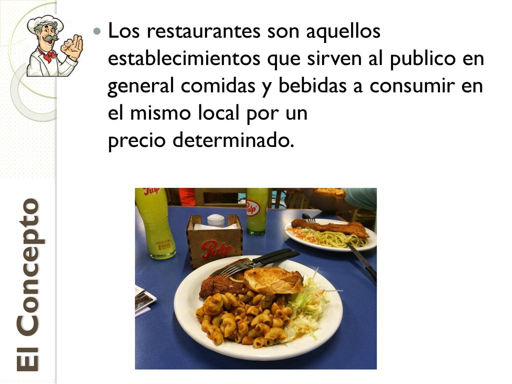 Los restaurantes son aquellos establecimientos que sirven al publico en general comidas y bebidas a consumir en el mismo local por un precio determinado.